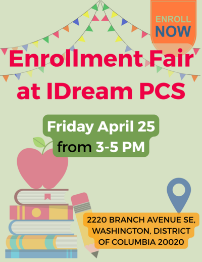 a colorful flyer advertising IDream PCS's Enrollment Fair on April 25 from 3 to 5 PM. The address of the school is listed at the bottom: 2220 BRANCH AVENUE SE, WASHINGTON, DISTRICT OF COLUMBIA 20020